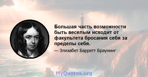 Большая часть возможности быть веселым исходит от факультета бросания себя за пределы себя.