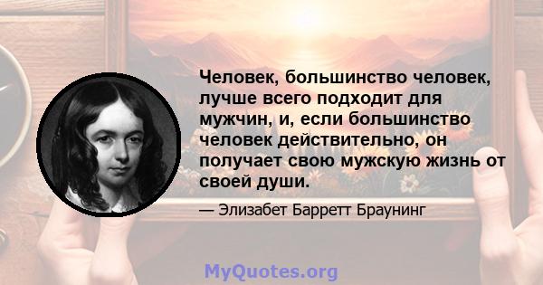 Человек, большинство человек, лучше всего подходит для мужчин, и, если большинство человек действительно, он получает свою мужскую жизнь от своей души.