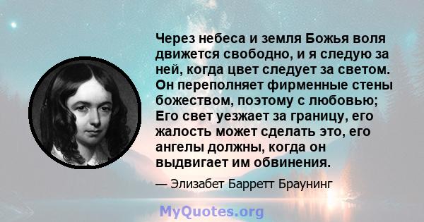 Через небеса и земля Божья воля движется свободно, и я следую за ней, когда цвет следует за светом. Он переполняет фирменные стены божеством, поэтому с любовью; Его свет уезжает за границу, его жалость может сделать