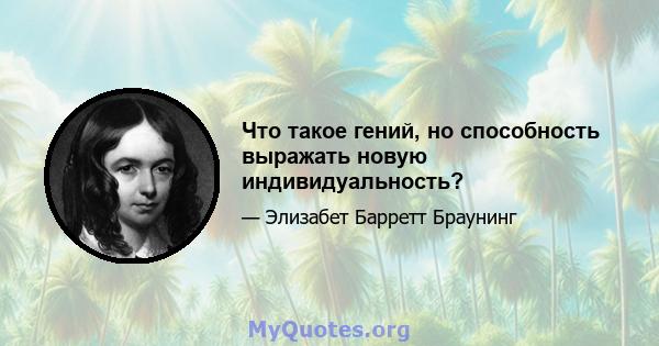 Что такое гений, но способность выражать новую индивидуальность?