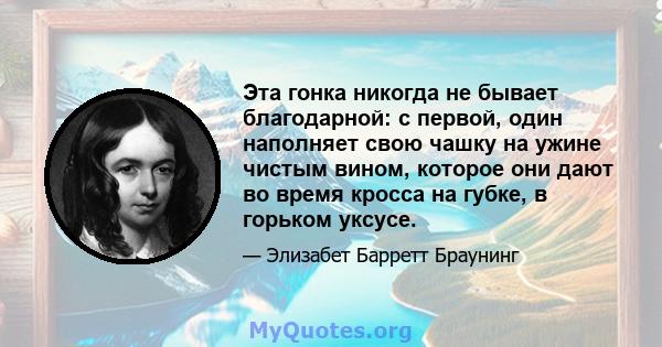 Эта гонка никогда не бывает благодарной: с первой, один наполняет свою чашку на ужине чистым вином, которое они дают во время кросса на губке, в горьком уксусе.