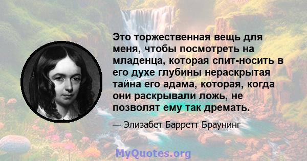 Это торжественная вещь для меня, чтобы посмотреть на младенца, которая спит-носить в его духе глубины нераскрытая тайна его адама, которая, когда они раскрывали ложь, не позволят ему так дремать.