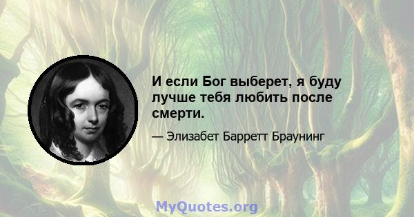 И если Бог выберет, я буду лучше тебя любить после смерти.