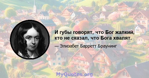 И губы говорят, что Бог жалкий, кто не сказал, что Бога хвалят.