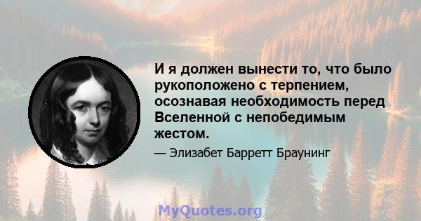 И я должен вынести то, что было рукоположено с терпением, осознавая необходимость перед Вселенной с непобедимым жестом.