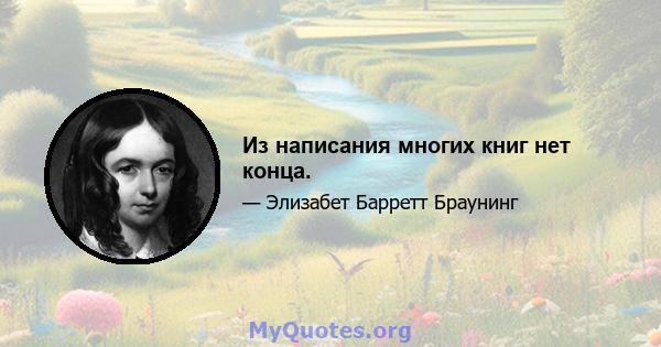 Из написания многих книг нет конца.