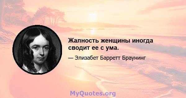 Жалность женщины иногда сводит ее с ума.