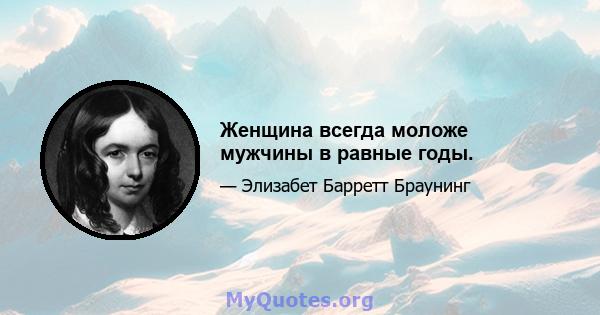 Женщина всегда моложе мужчины в равные годы.