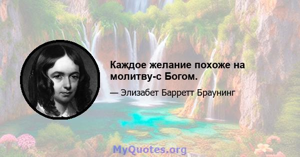 Каждое желание похоже на молитву-с Богом.