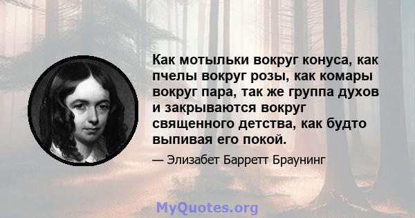 Как мотыльки вокруг конуса, как пчелы вокруг розы, как комары вокруг пара, так же группа духов и закрываются вокруг священного детства, как будто выпивая его покой.