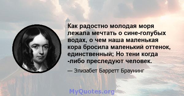 Как радостно молодая моря лежала мечтать о сине-голубых водах, о чем наша маленькая кора бросила маленький оттенок, единственный; Но тени когда -либо преследуют человек.