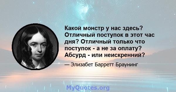 Какой монстр у нас здесь? Отличный поступок в этот час дня? Отличный только что поступок - а не за оплату? Абсурд - или неискренний?