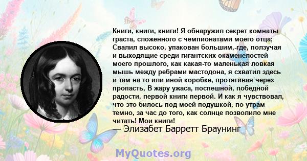 Книги, книги, книги! Я обнаружил секрет комнаты граста, сложенного с чемпионатами моего отца; Свалил высоко, упакован большим,-где, ползучая и выходящие среди гигантских окаменелостей моего прошлого, как какая-то