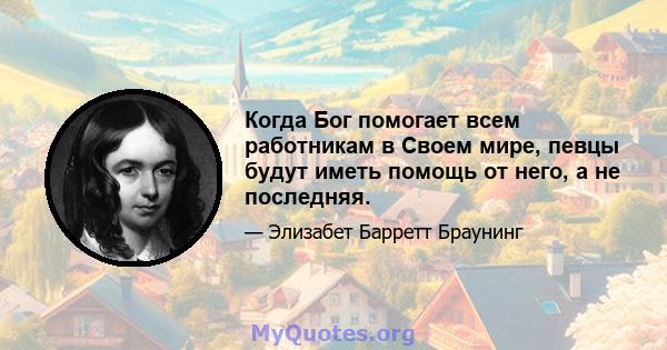 Когда Бог помогает всем работникам в Своем мире, певцы будут иметь помощь от него, а не последняя.