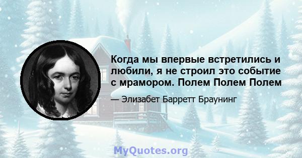 Когда мы впервые встретились и любили, я не строил это событие с мрамором. Полем Полем Полем