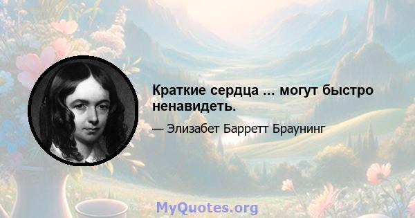 Краткие сердца ... могут быстро ненавидеть.