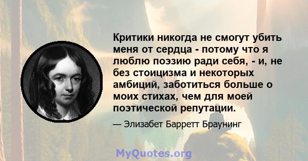 Критики никогда не смогут убить меня от сердца - потому что я люблю поэзию ради себя, - и, не без стоицизма и некоторых амбиций, заботиться больше о моих стихах, чем для моей поэтической репутации.