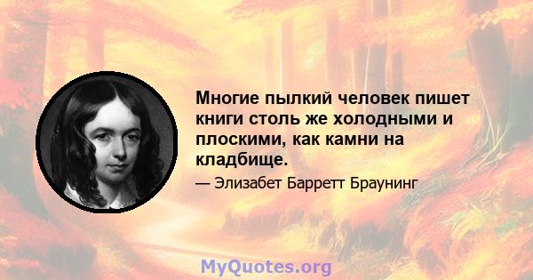 Многие пылкий человек пишет книги столь же холодными и плоскими, как камни на кладбище.