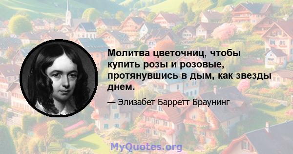 Молитва цветочниц, чтобы купить розы и розовые, протянувшись в дым, как звезды днем.