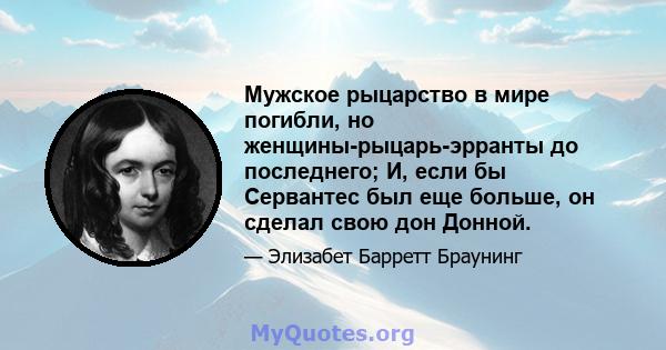 Мужское рыцарство в мире погибли, но женщины-рыцарь-эрранты до последнего; И, если бы Сервантес был еще больше, он сделал свою дон Донной.