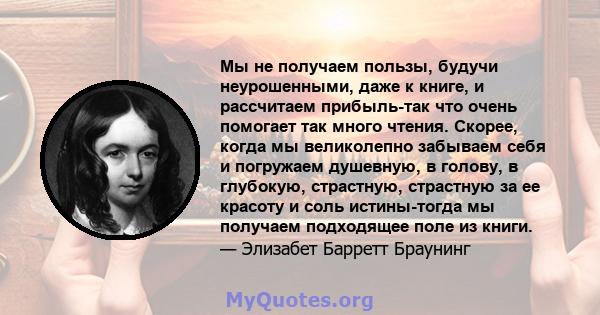 Мы не получаем пользы, будучи неурошенными, даже к книге, и рассчитаем прибыль-так что очень помогает так много чтения. Скорее, когда мы великолепно забываем себя и погружаем душевную, в голову, в глубокую, страстную,