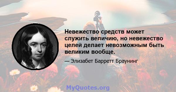 Невежество средств может служить величию, но невежество целей делает невозможным быть великим вообще.