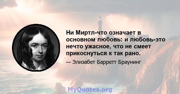 Ни Миртл-что означает в основном любовь: и любовь-это нечто ужасное, что не смеет прикоснуться к так рано.