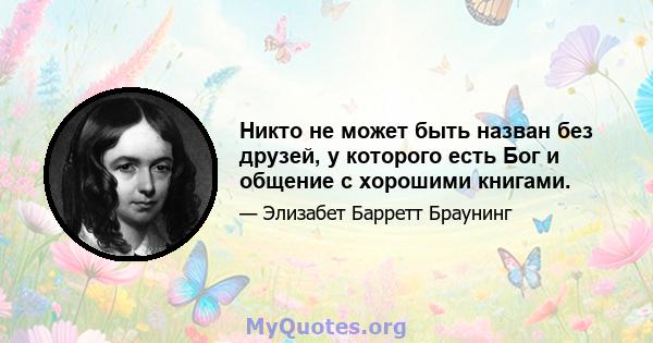 Никто не может быть назван без друзей, у которого есть Бог и общение с хорошими книгами.