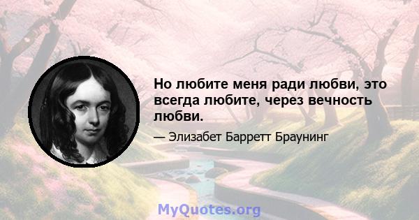 Но любите меня ради любви, это всегда любите, через вечность любви.