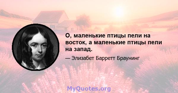 О, маленькие птицы пели на восток, а маленькие птицы пели на запад.