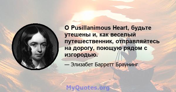 O Pusillanimous Heart, будьте утешены и, как веселый путешественник, отправляйтесь на дорогу, поющую рядом с изгородью.