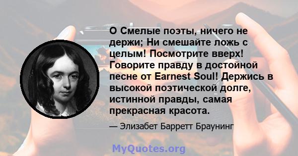 O Смелые поэты, ничего не держи; Ни смешайте ложь с целым! Посмотрите вверх! Говорите правду в достойной песне от Earnest Soul! Держись в высокой поэтической долге, истинной правды, самая прекрасная красота.