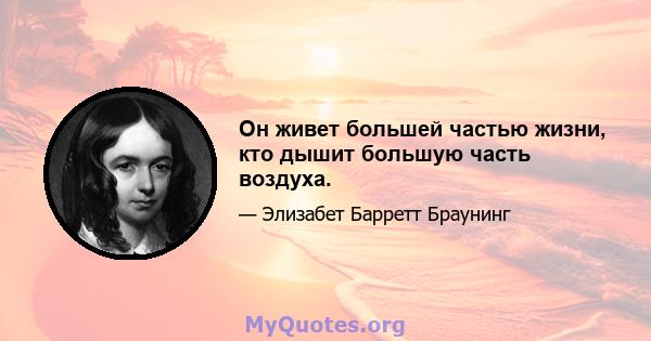 Он живет большей частью жизни, кто дышит большую часть воздуха.