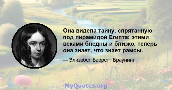 Она видела тайну, спрятанную под пирамидой Египта: этими веками бледны и близко, теперь она знает, что знает рамсы.