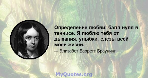 Определение любви: балл нуля в теннисе. Я люблю тебя от дыхания, улыбки, слезы всей моей жизни.