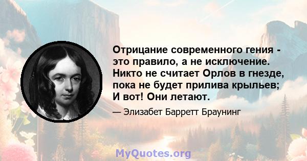 Отрицание современного гения - это правило, а не исключение. Никто не считает Орлов в гнезде, пока не будет прилива крыльев; И вот! Они летают.