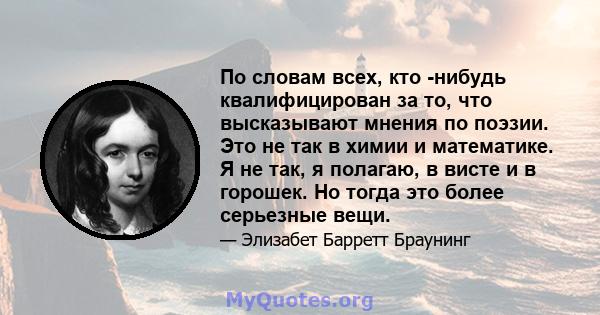 По словам всех, кто -нибудь квалифицирован за то, что высказывают мнения по поэзии. Это не так в химии и математике. Я не так, я полагаю, в висте и в горошек. Но тогда это более серьезные вещи.