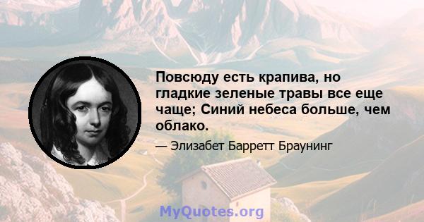 Повсюду есть крапива, но гладкие зеленые травы все еще чаще; Синий небеса больше, чем облако.