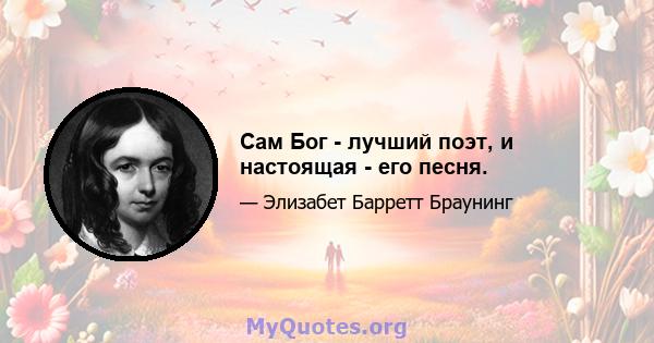 Сам Бог - лучший поэт, и настоящая - его песня.