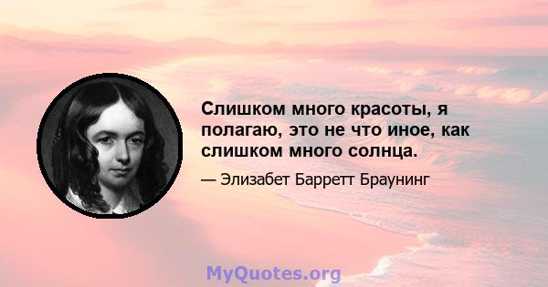 Слишком много красоты, я полагаю, это не что иное, как слишком много солнца.