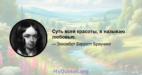 Суть всей красоты, я называю любовью.