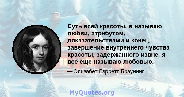 Суть всей красоты, я называю любви, атрибутом, доказательствами и конец, завершение внутреннего чувства красоты, задержанного извне, я все еще называю любовью.