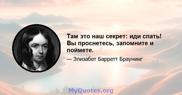 Там это наш секрет: иди спать! Вы проснетесь, запомните и поймете.