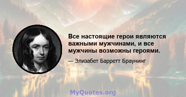 Все настоящие герои являются важными мужчинами, и все мужчины возможны героями.