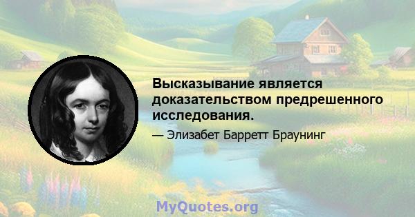 Высказывание является доказательством предрешенного исследования.