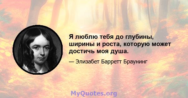 Я люблю тебя до глубины, ширины и роста, которую может достичь моя душа.