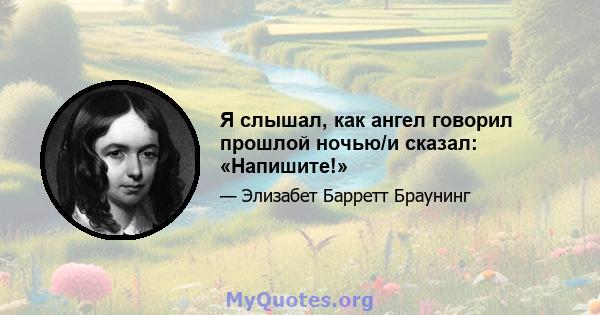 Я слышал, как ангел говорил прошлой ночью/и сказал: «Напишите!»