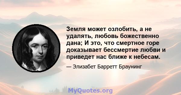 Земля может озлобить, а не удалять, любовь божественно дана; И это, что смертное горе доказывает бессмертие любви и приведет нас ближе к небесам.