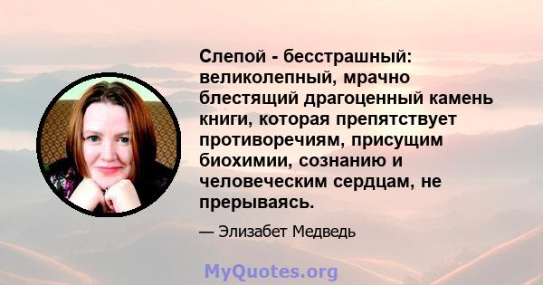 Слепой - бесстрашный: великолепный, мрачно блестящий драгоценный камень книги, которая препятствует противоречиям, присущим биохимии, сознанию и человеческим сердцам, не прерываясь.