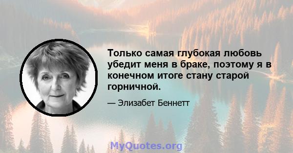 Только самая глубокая любовь убедит меня в браке, поэтому я в конечном итоге стану старой горничной.